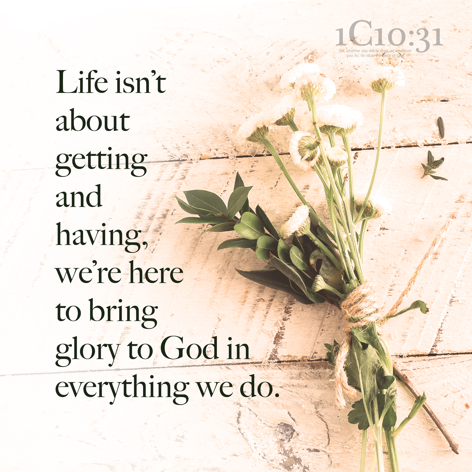 Life isn’t about getting and having, we’re hereto bring glory to God in everything we do.